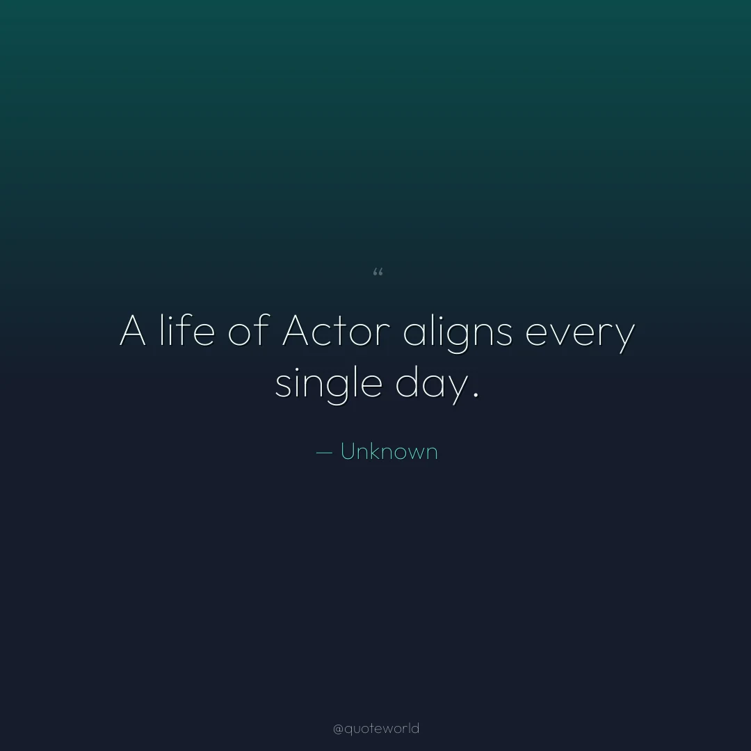 A life of Actor aligns every single day.