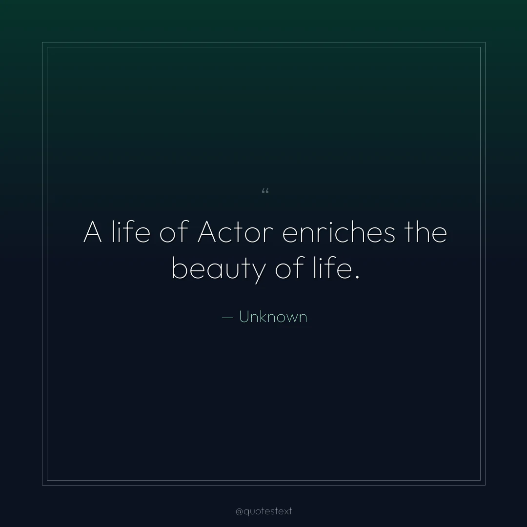 A life of Actor enriches the beauty of life.