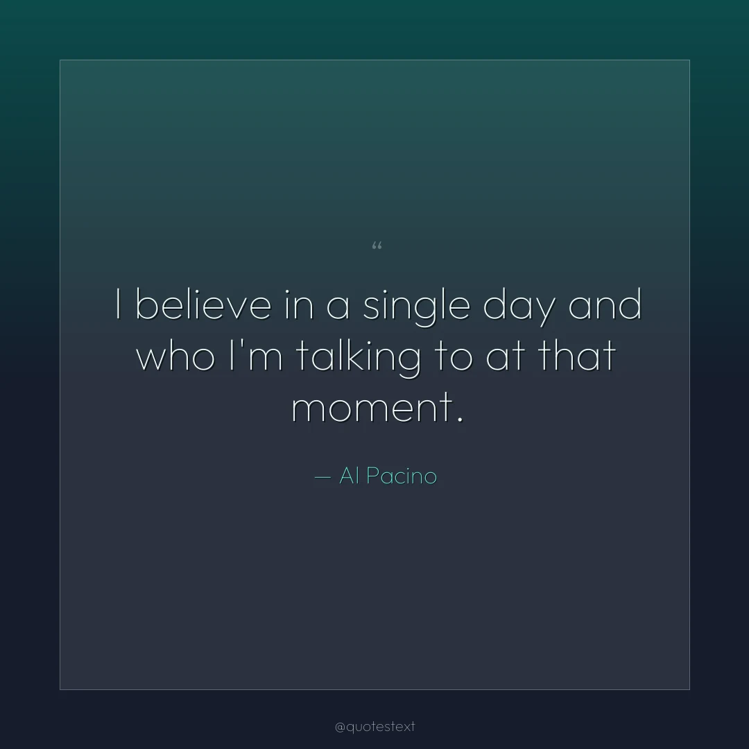 I believe in a single day and who I'm talking to at that moment.