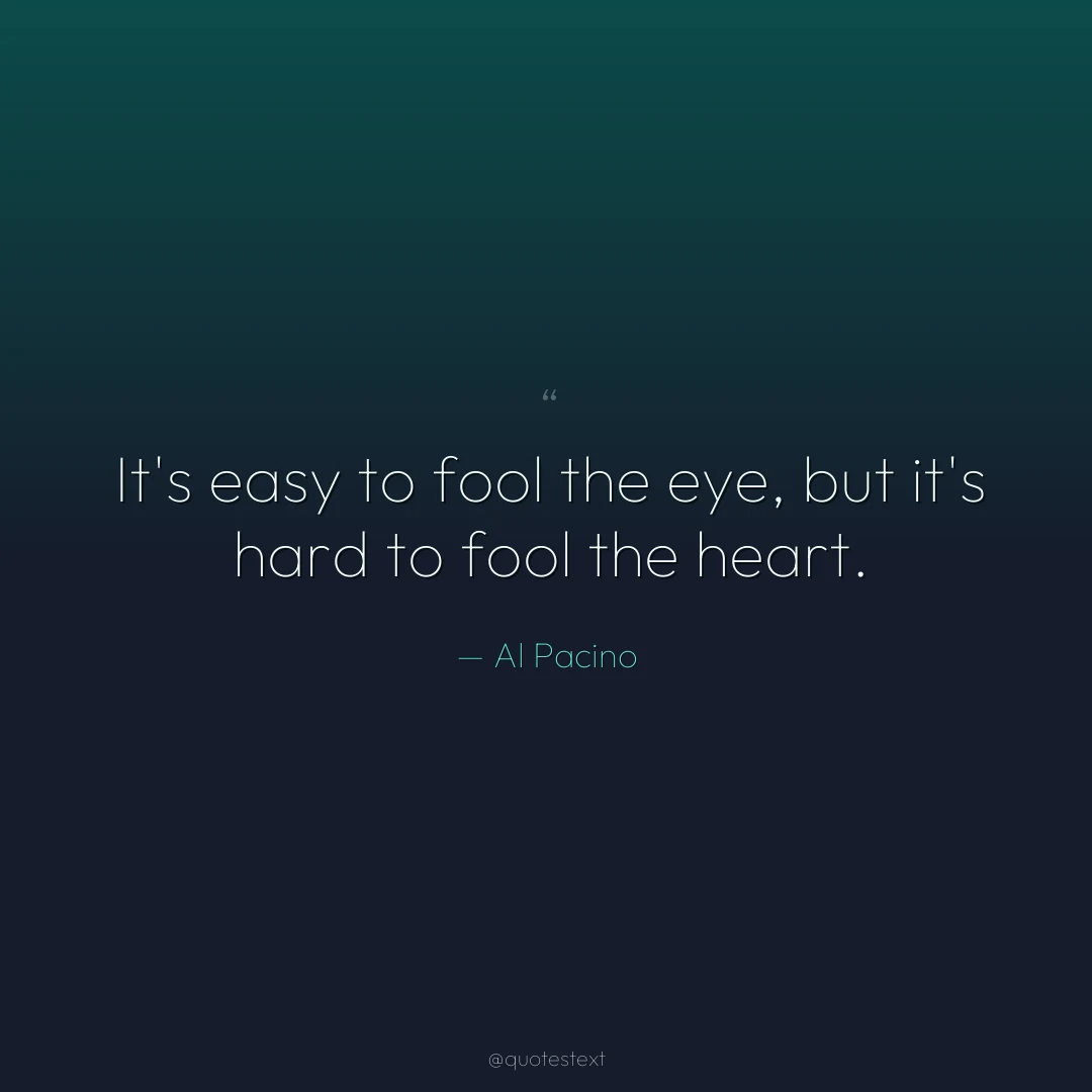 It's easy to fool the eye, but it's hard to fool the heart.
