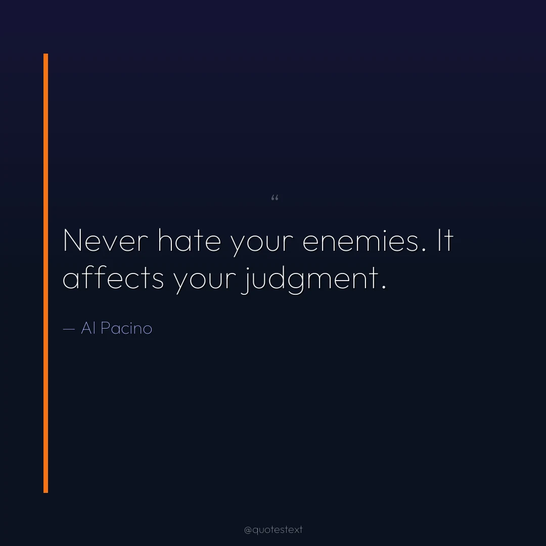 Never hate your enemies. It affects your judgment.