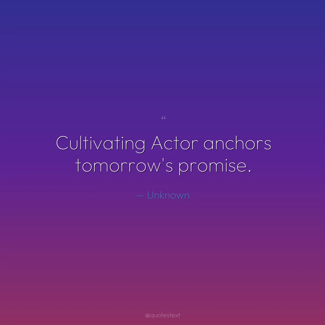 Cultivating Actor anchors tomorrow's promise.