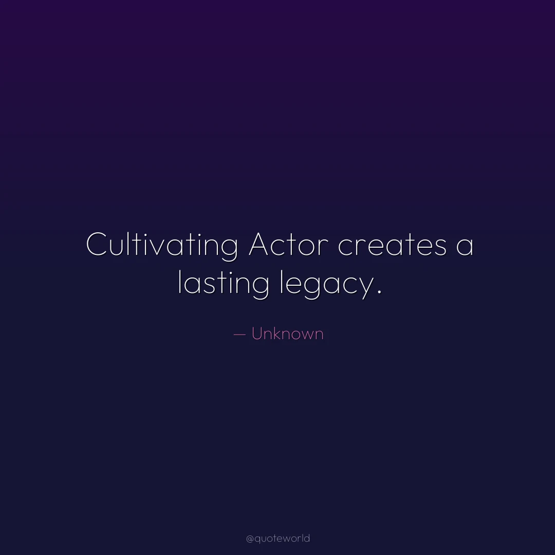 Cultivating Actor creates a lasting legacy.