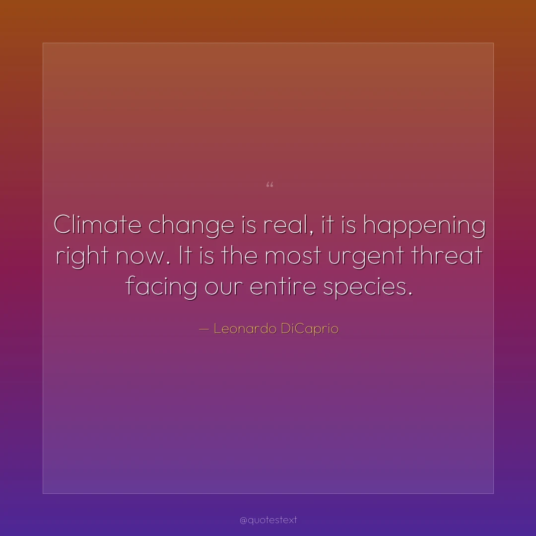 Climate change is real, it is happening right now. It is the most urgent threat facing our entire species.