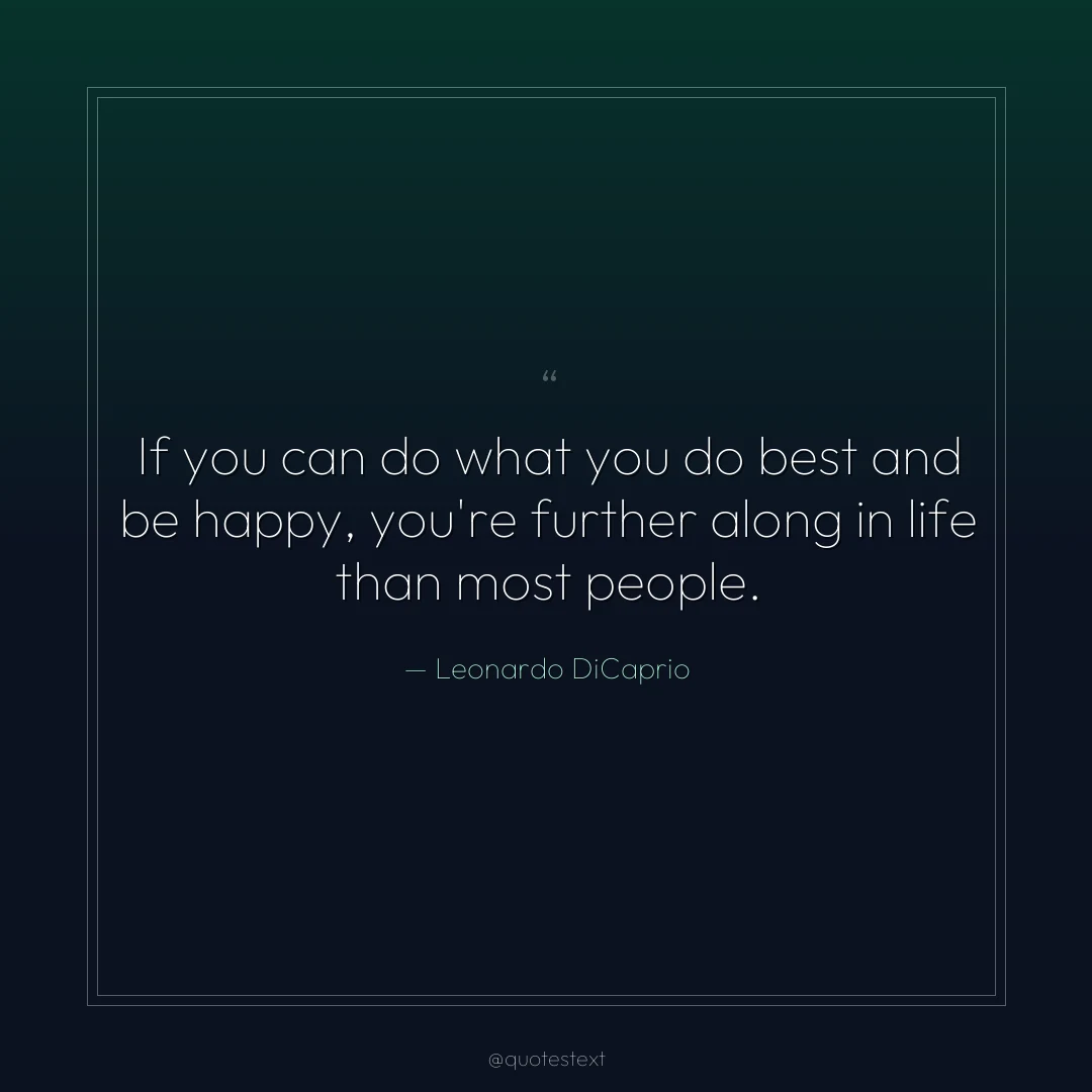 If you can do what you do best and be happy, you're further along in life than most people.