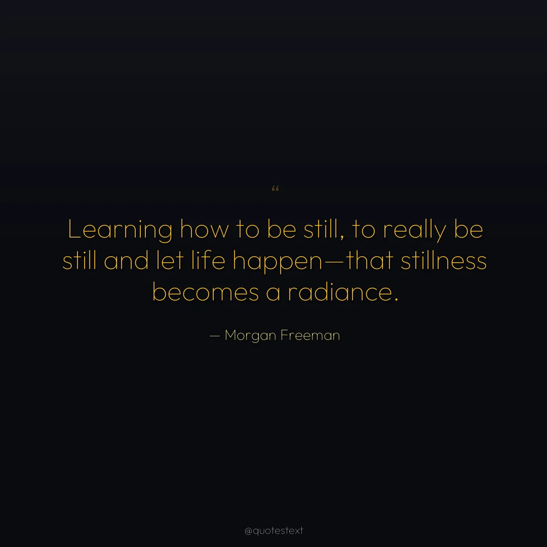 Learning how to be still, to really be still and let life happen—that stillness becomes a radiance.