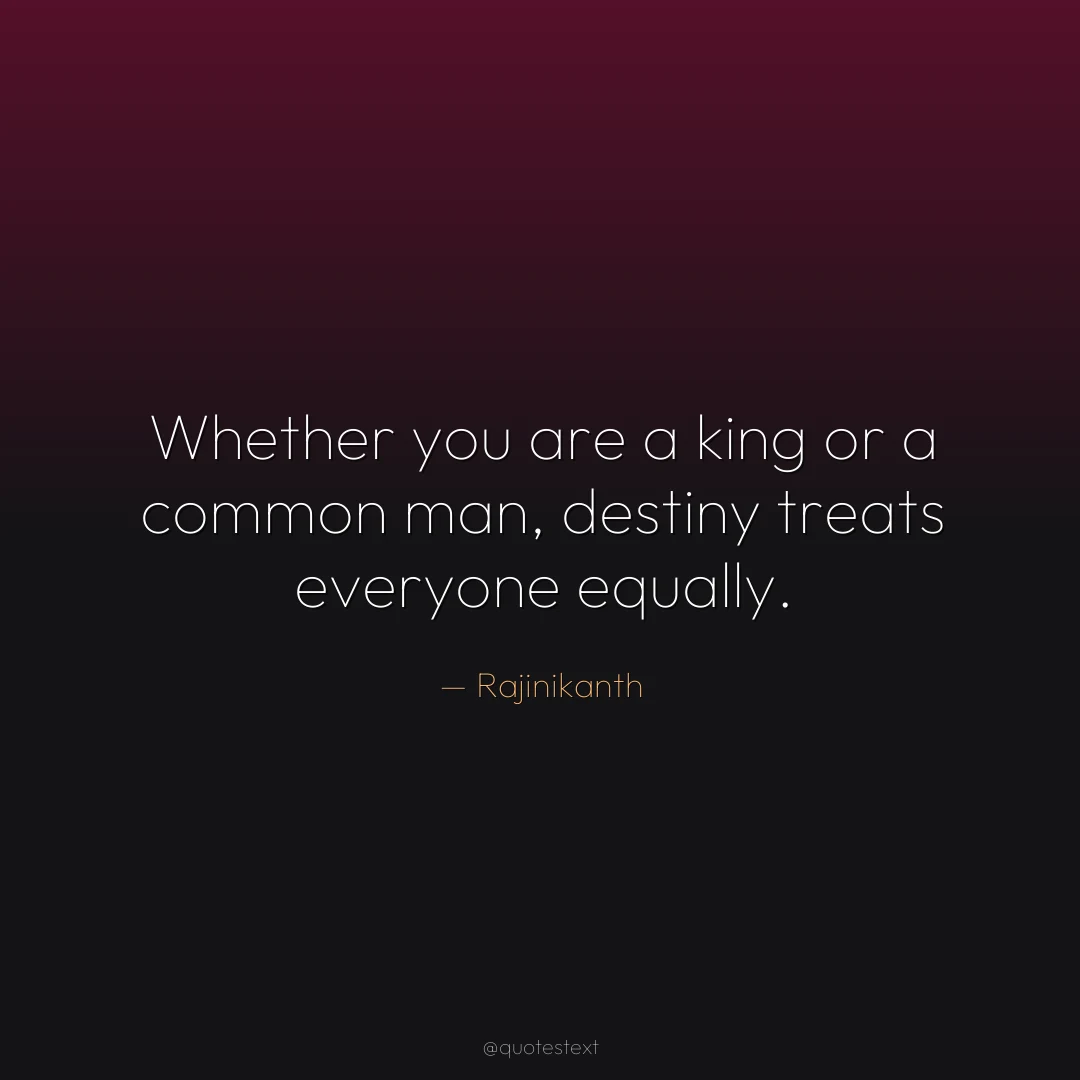 Whether you are a king or a common man, destiny treats everyone equally.
