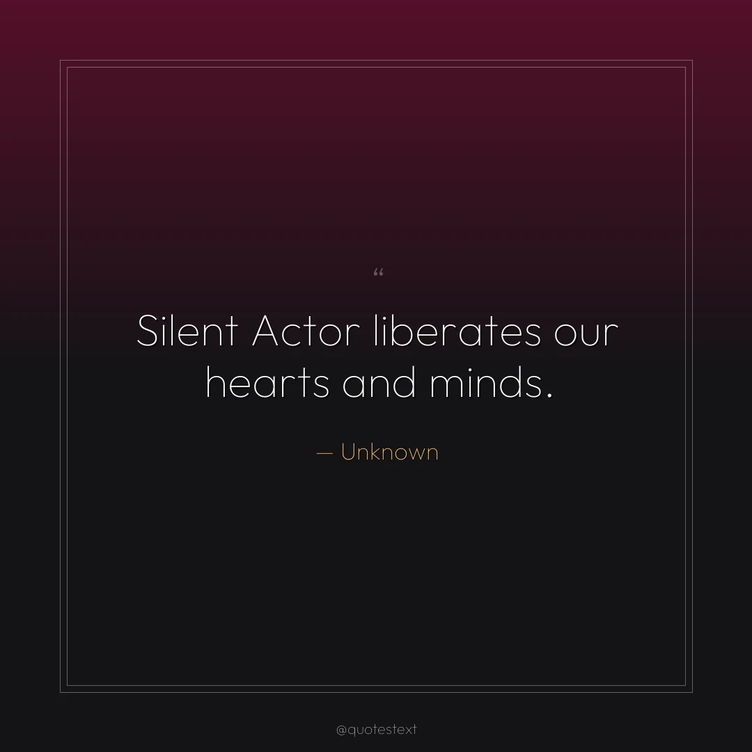 Silent Actor liberates our hearts and minds.