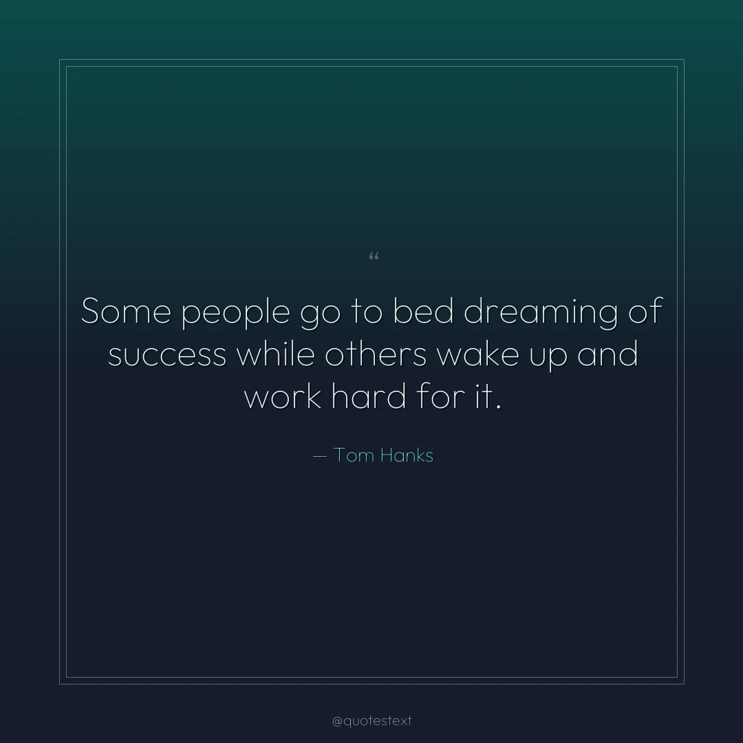 Some people go to bed dreaming of success while others wake up and work hard for it.