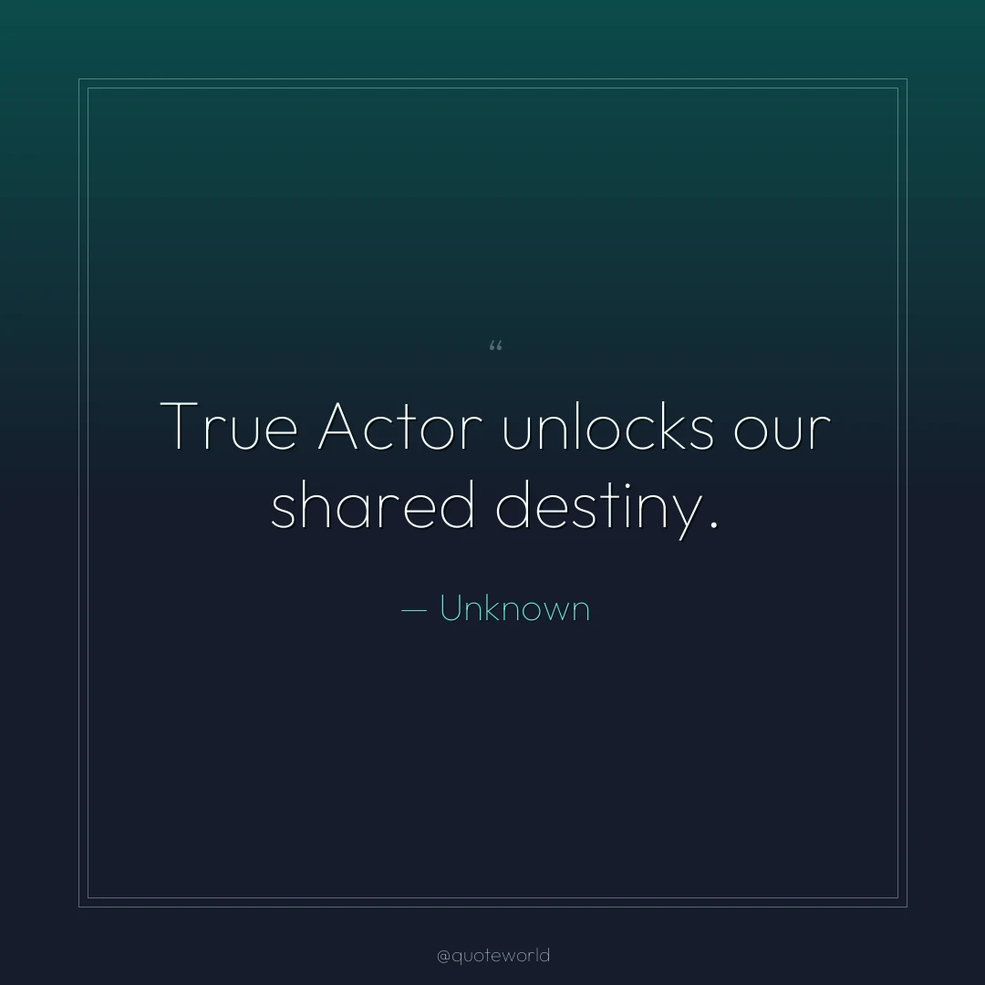 True Actor unlocks our shared destiny.