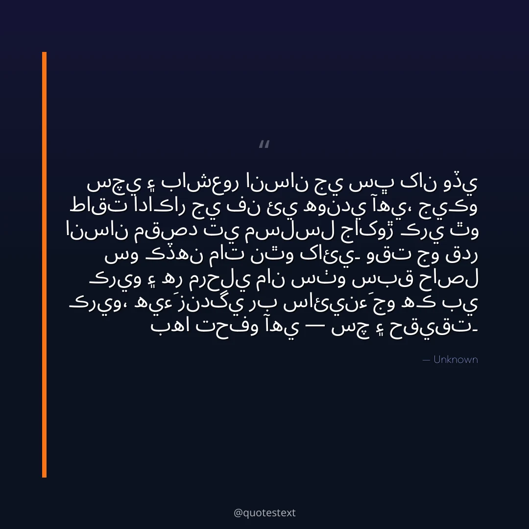 سچي ۽ باشعور انسان جي سڀ کان وڏي طاقت اداڪار جي فن ئي هوندي آهي،
جيڪو انسان مقصد تي مسلسل جاکوڙ ڪري ٿو سو ڪڏهن مات نٿو کائي۔
وقت جو قدر ڪريو ۽ هر مرحلي مان سٺو سبق حاصل ڪريو،
هيءَ زندگي رب سائينءَ جو هڪ بي بها تحفو آهي — سچ ۽ حقيقت۔
