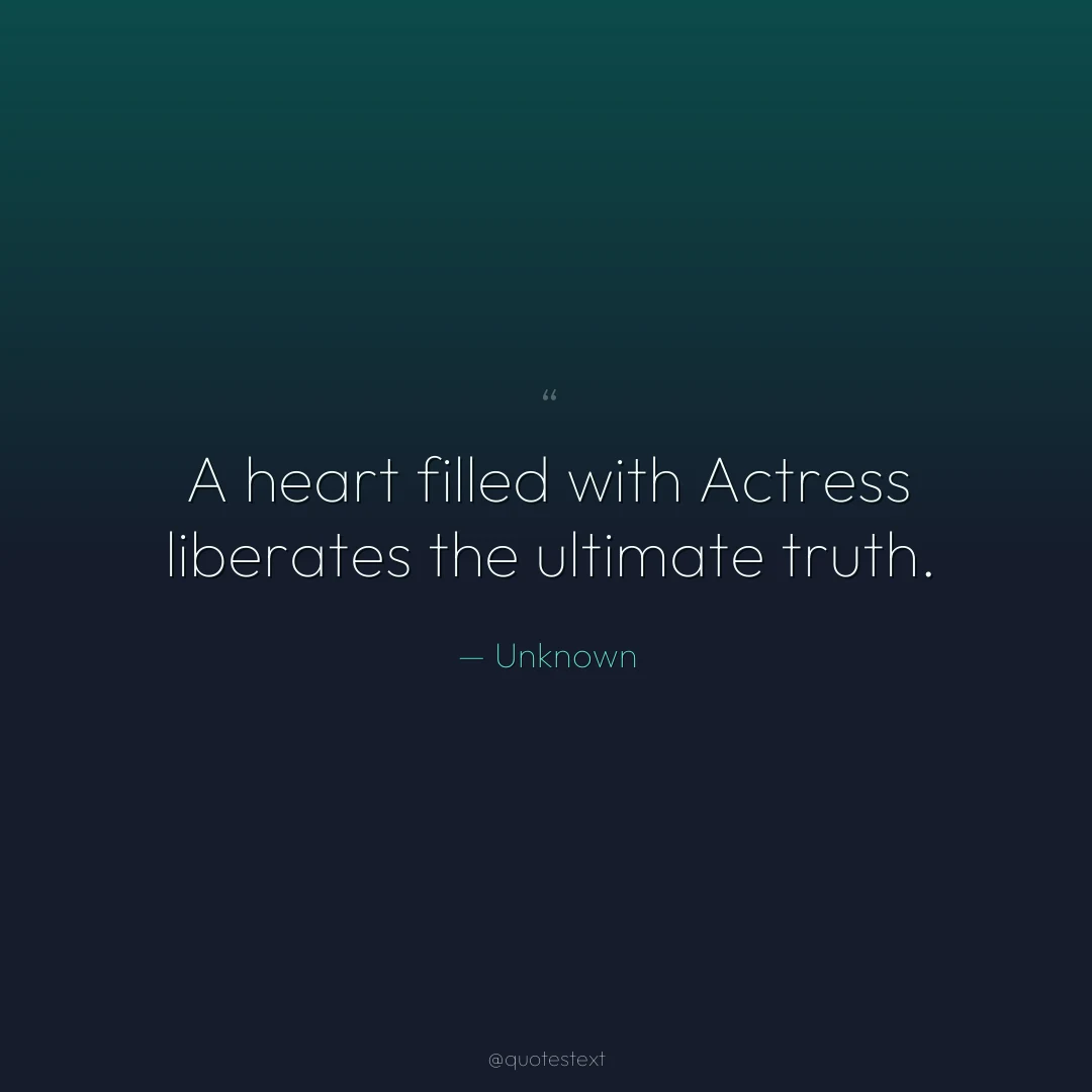A heart filled with Actress liberates the ultimate truth.
