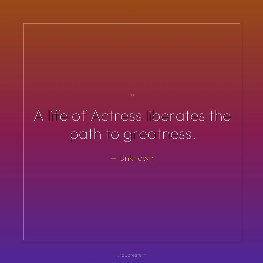 A life of Actress liberates the path to greatness.