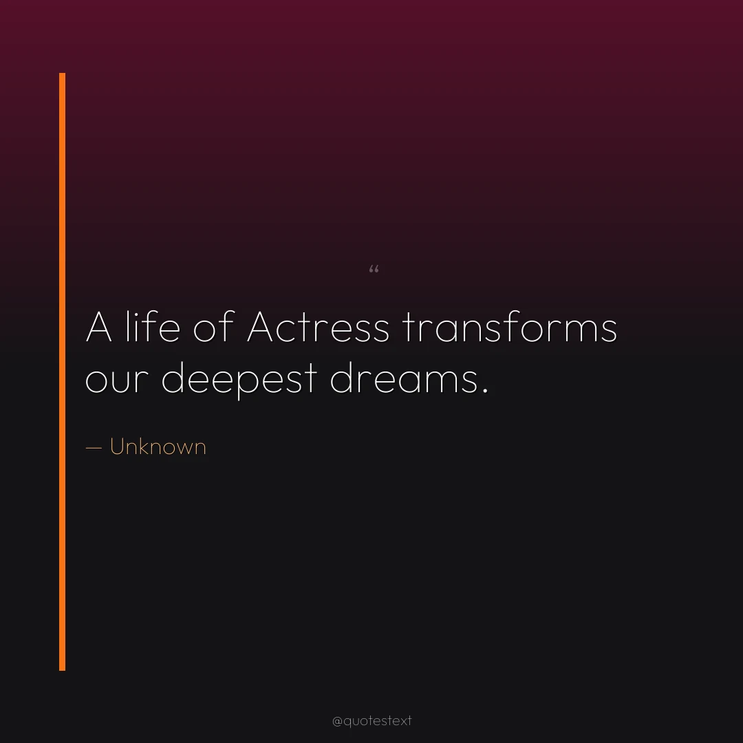 A life of Actress transforms our deepest dreams.
