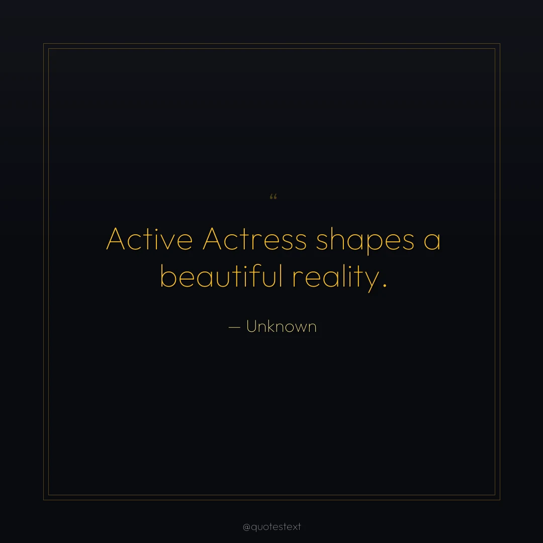 Active Actress shapes a beautiful reality.