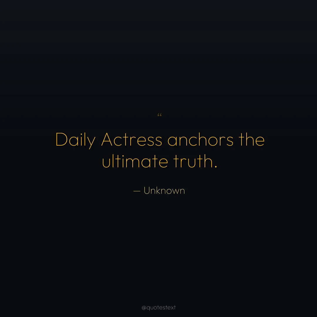 Daily Actress anchors the ultimate truth.