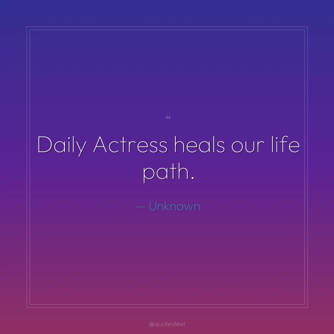 Daily Actress heals our life path.