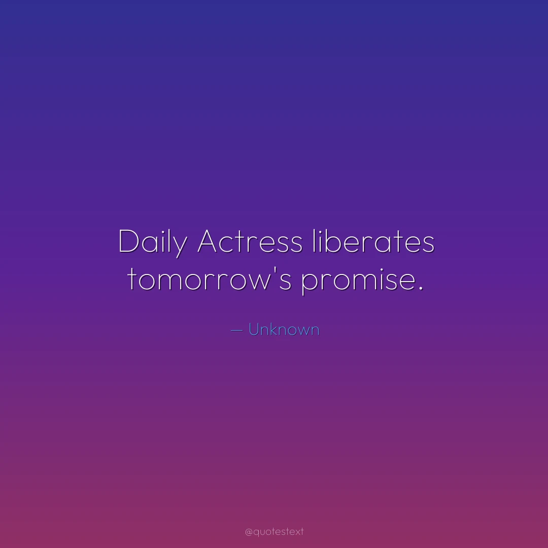 Daily Actress liberates tomorrow's promise.