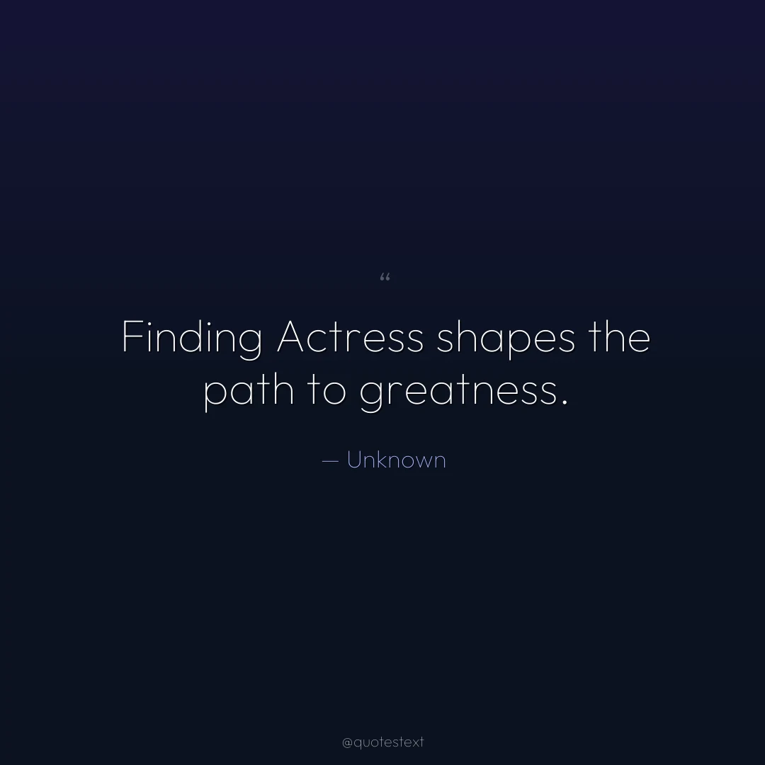 Finding Actress shapes the path to greatness.
