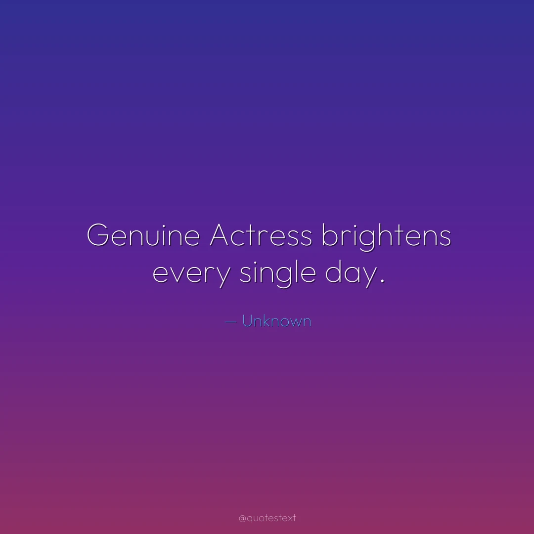 Genuine Actress brightens every single day.