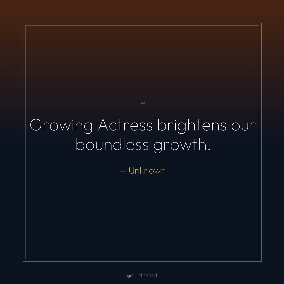 Growing Actress brightens our boundless growth.