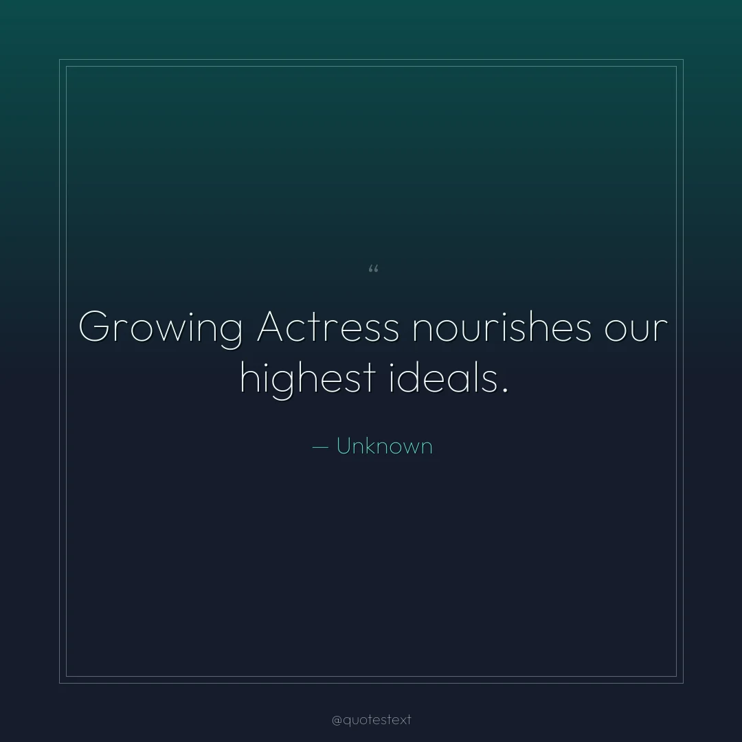 Growing Actress nourishes our highest ideals.