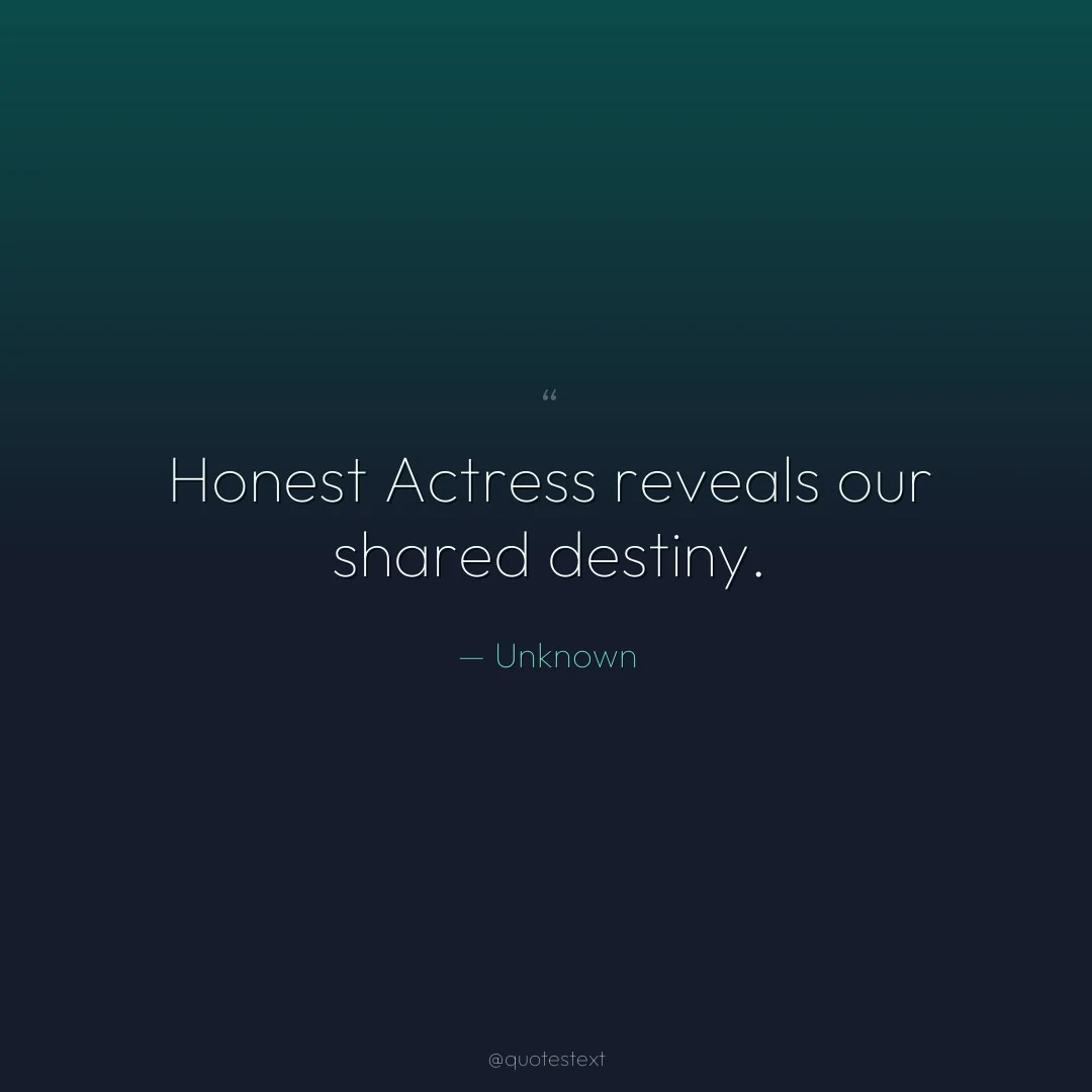 Honest Actress reveals our shared destiny.