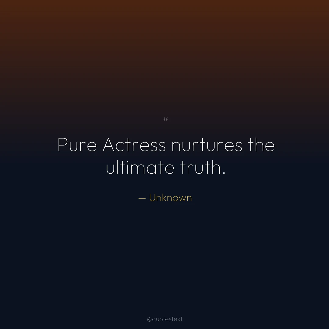 Pure Actress nurtures the ultimate truth.