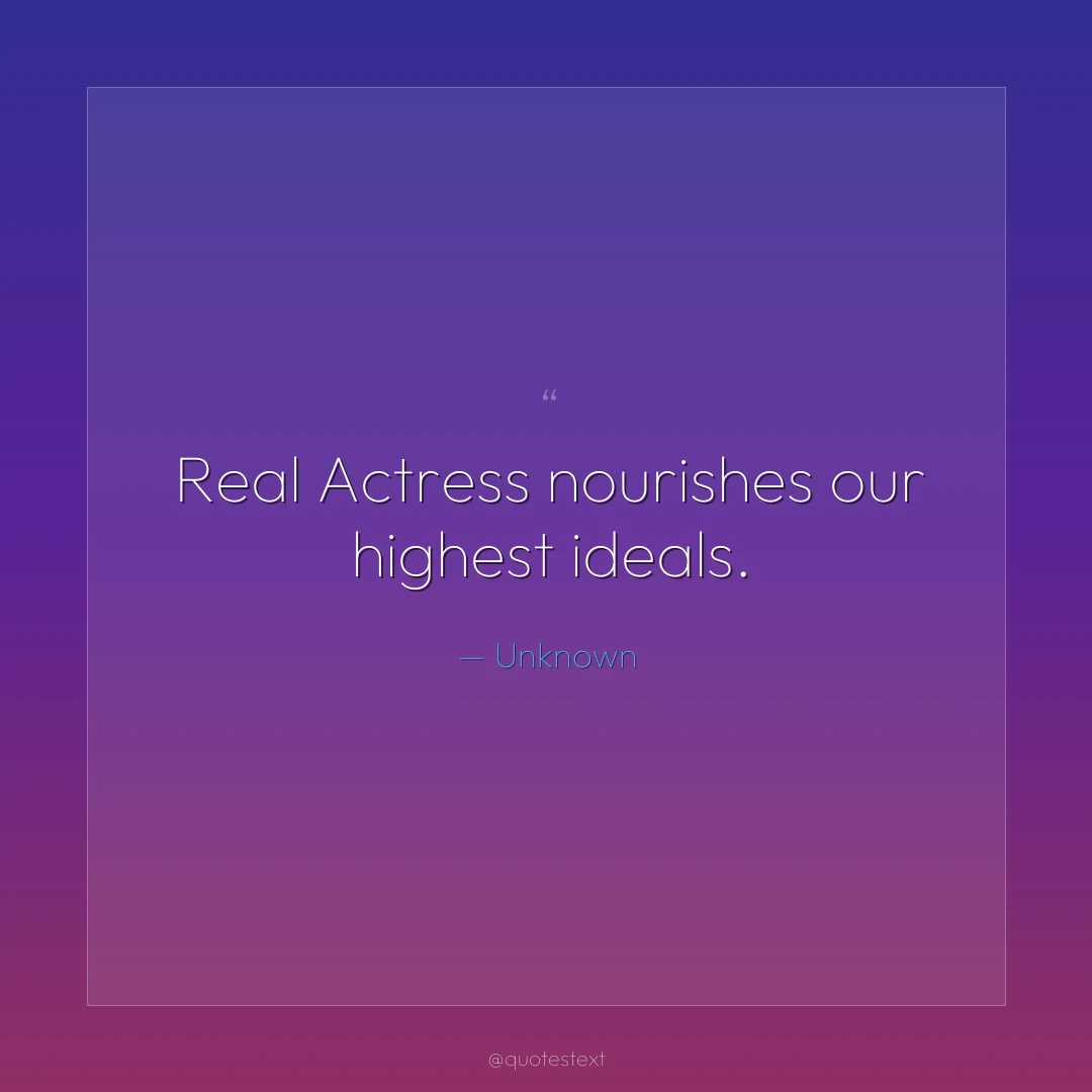 Real Actress nourishes our highest ideals.