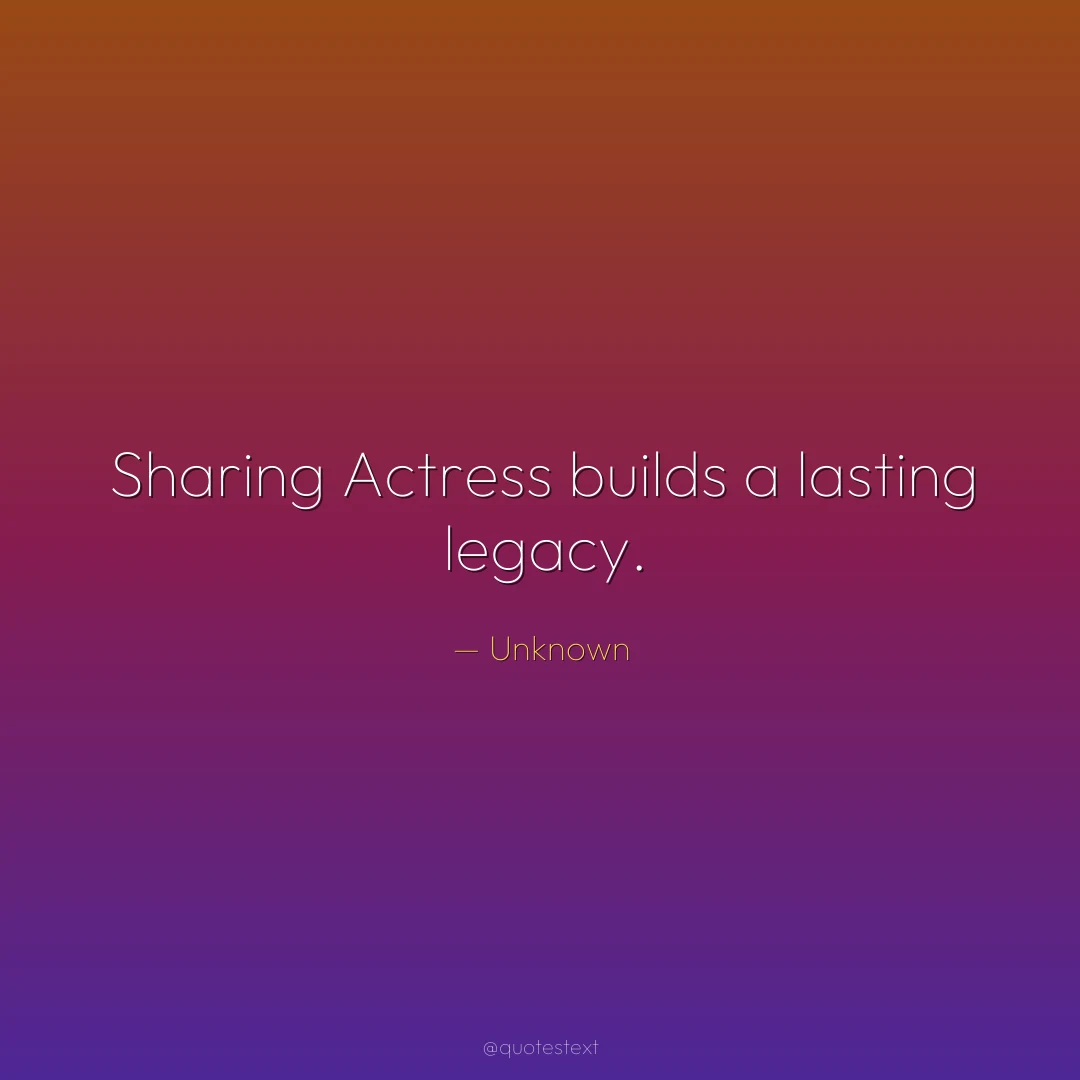 Sharing Actress builds a lasting legacy.