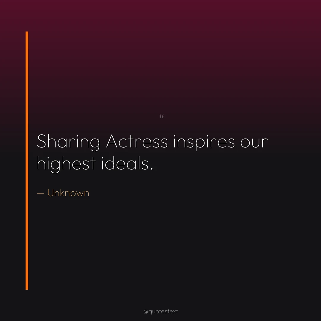 Sharing Actress inspires our highest ideals.