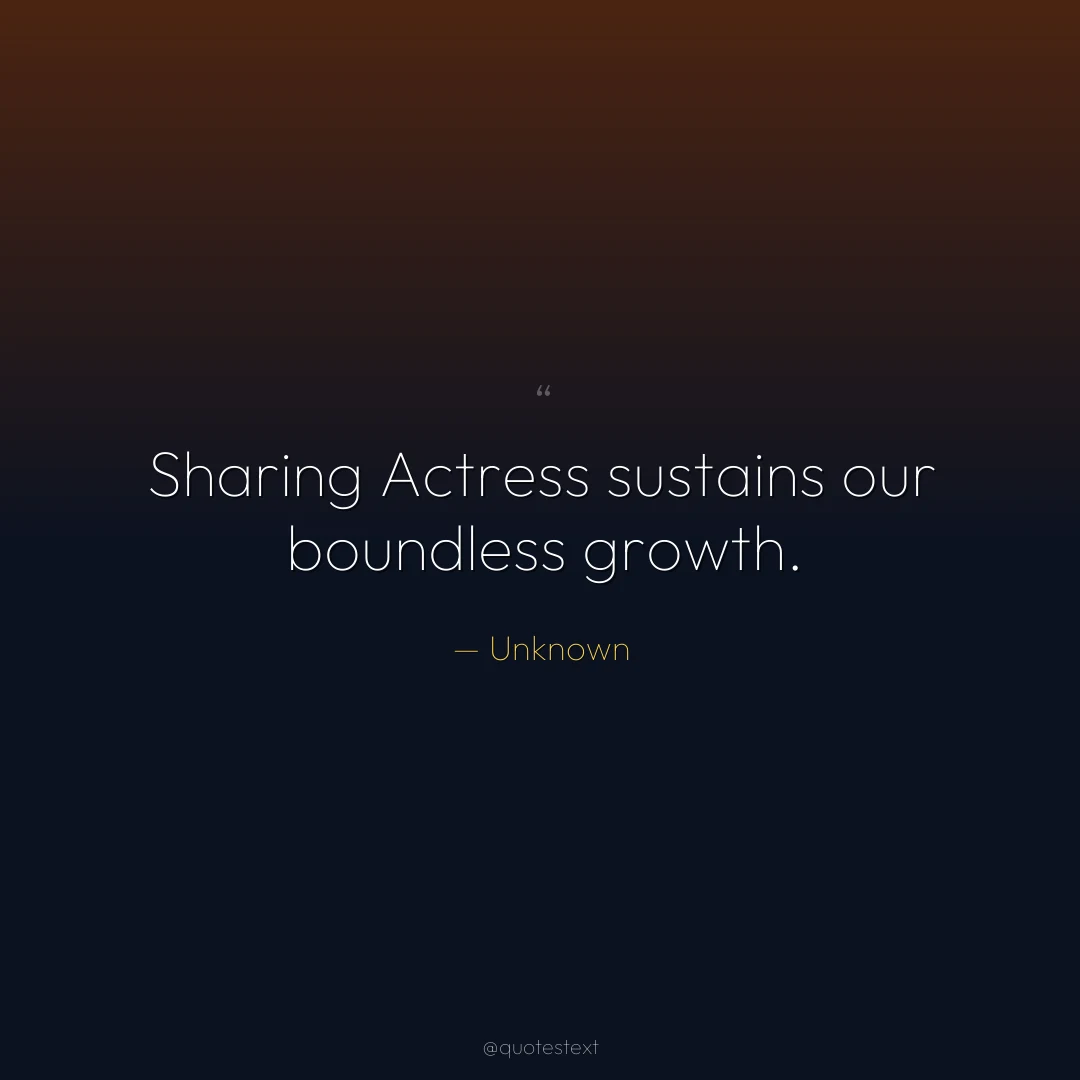 Sharing Actress sustains our boundless growth.