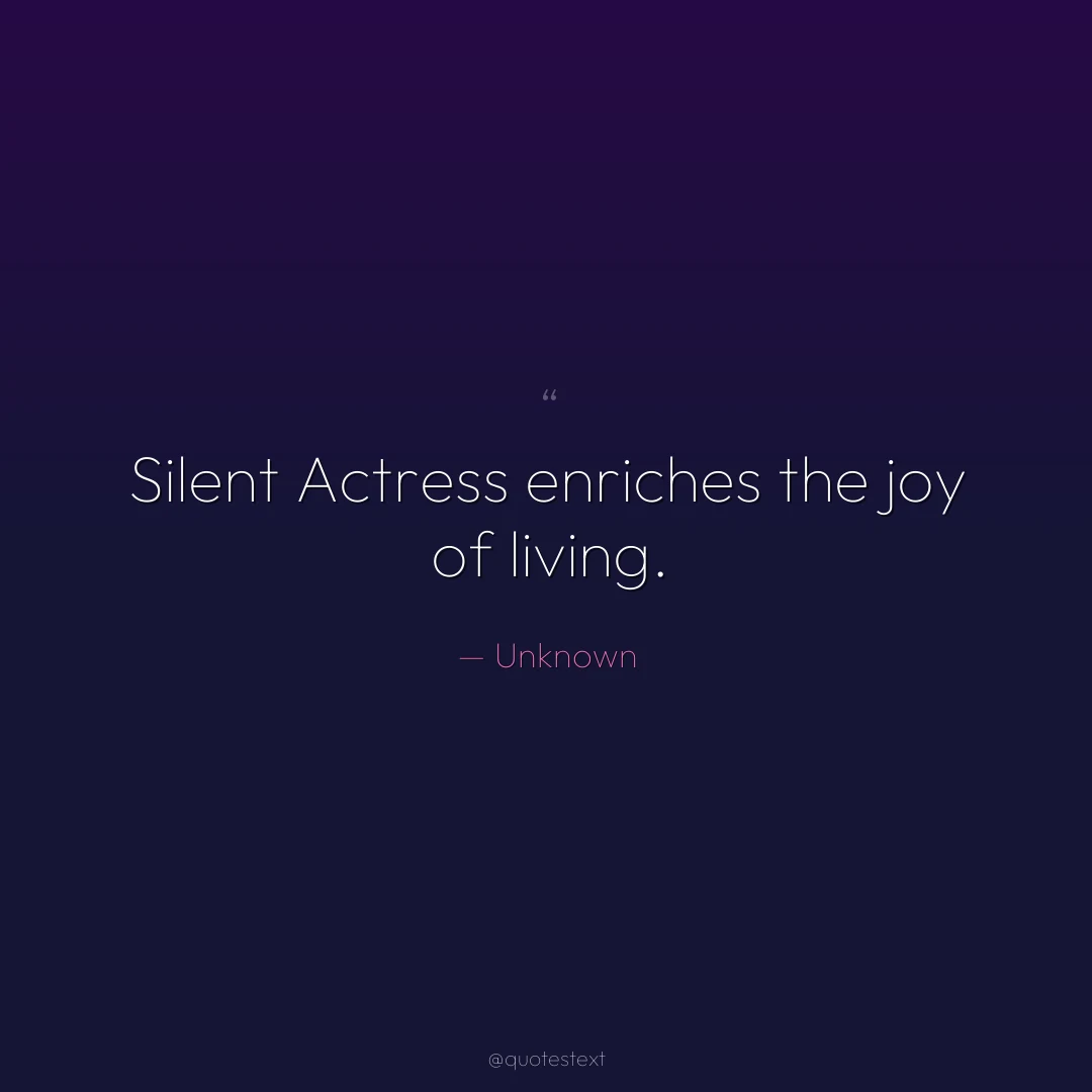 Silent Actress enriches the joy of living.