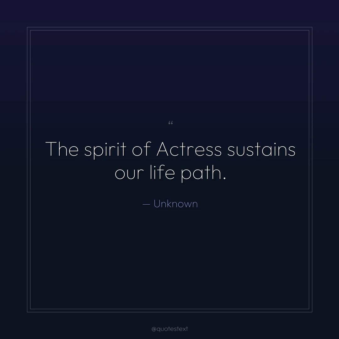 The spirit of Actress sustains our life path.