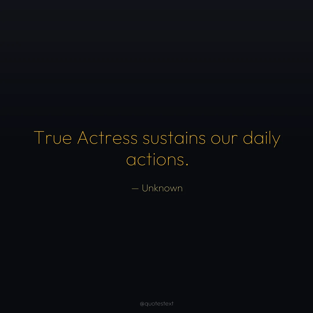 True Actress sustains our daily actions.