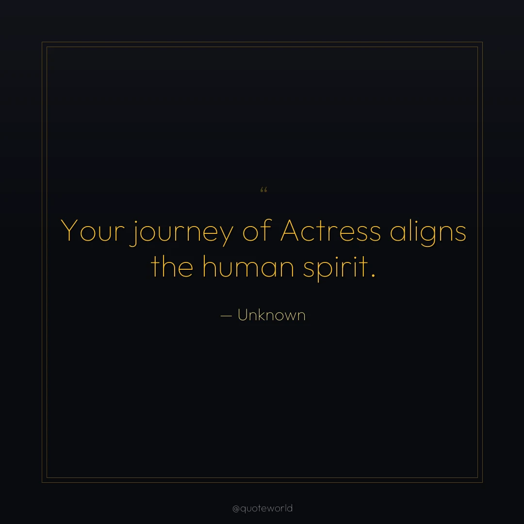 Your journey of Actress aligns the human spirit.