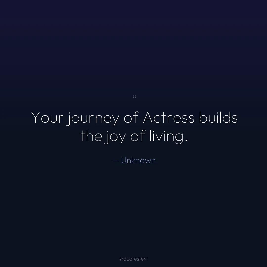 Your journey of Actress builds the joy of living.
