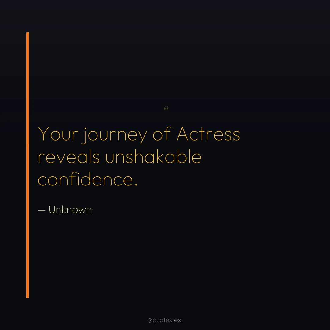 Your journey of Actress reveals unshakable confidence.