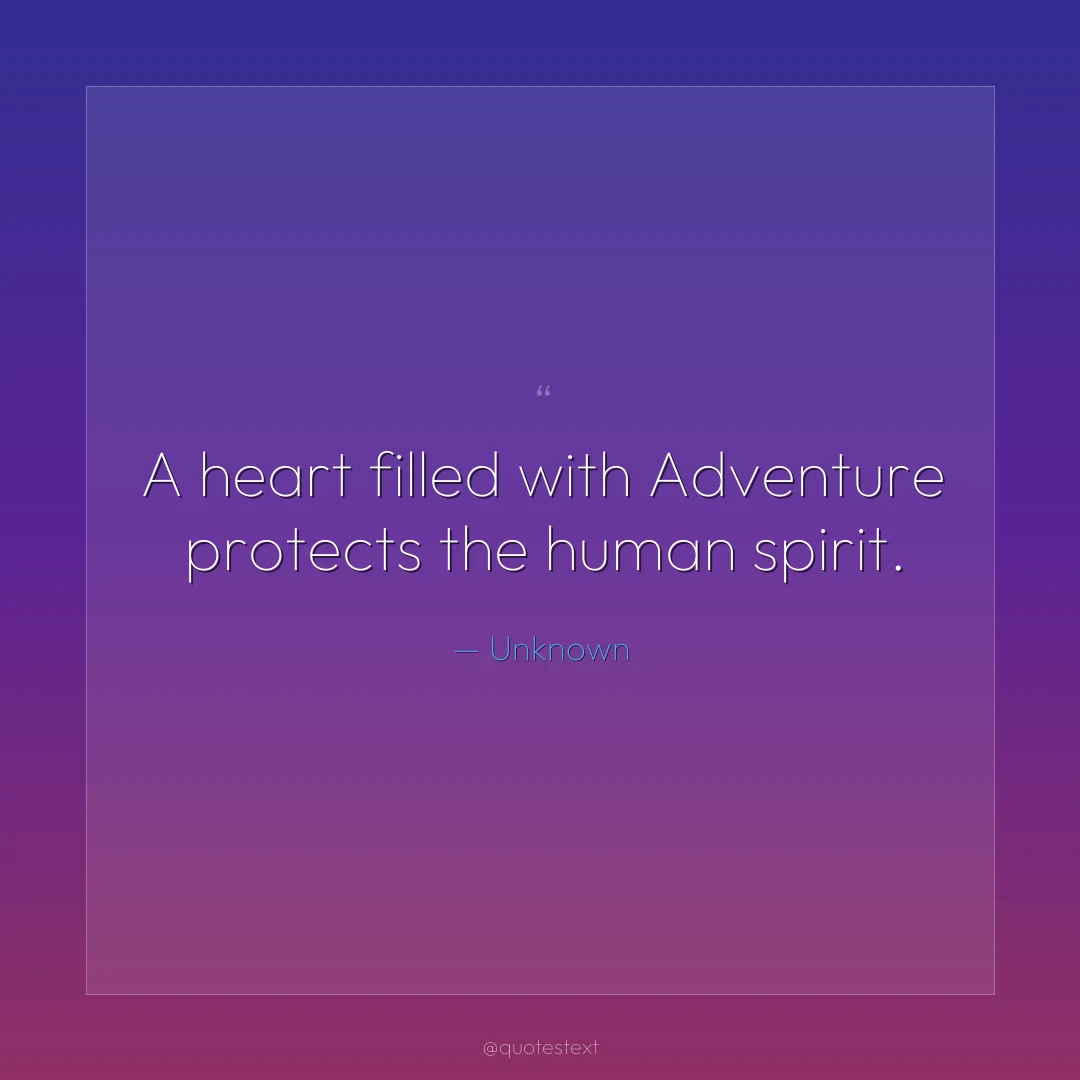 A heart filled with Adventure protects the human spirit.