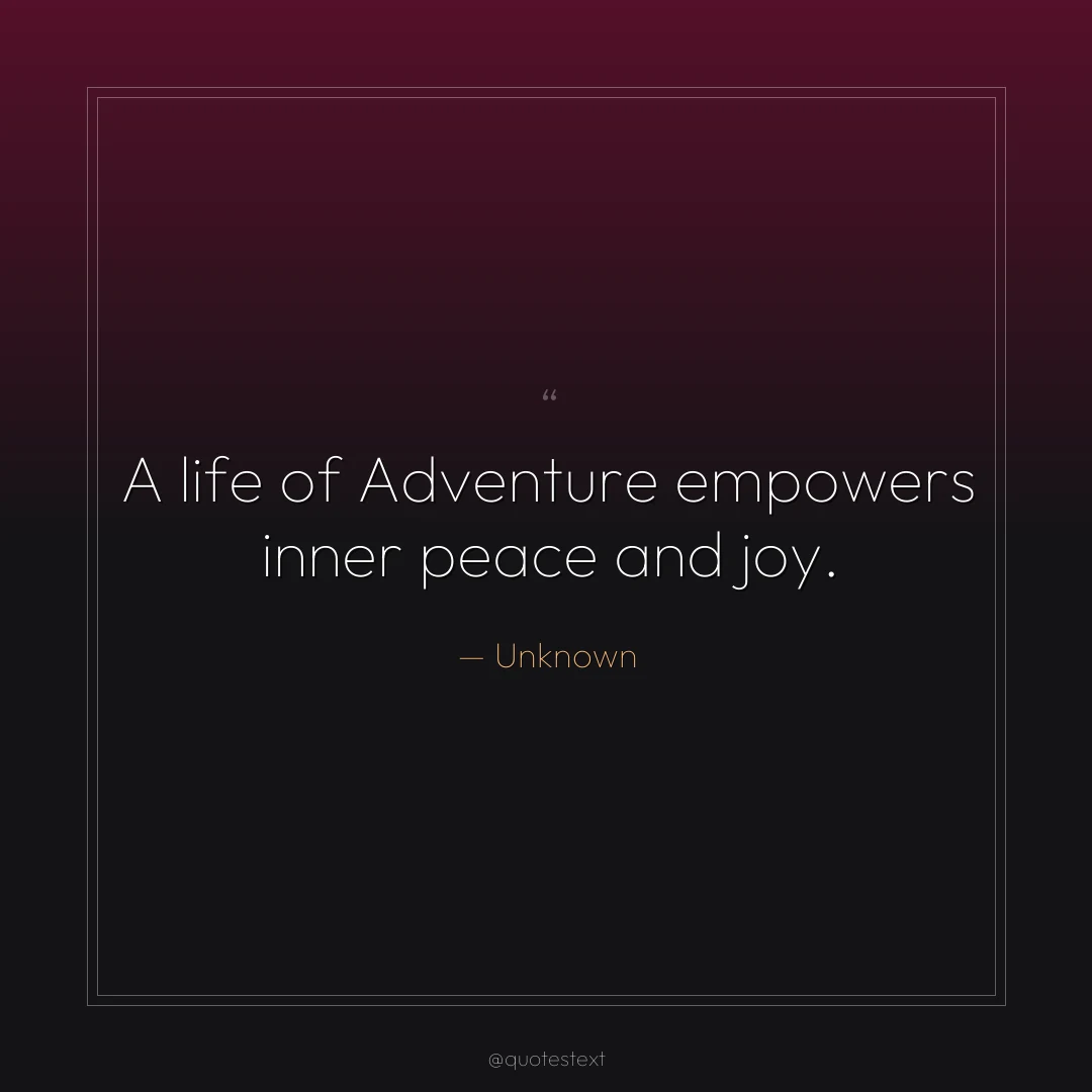 A life of Adventure empowers inner peace and joy.