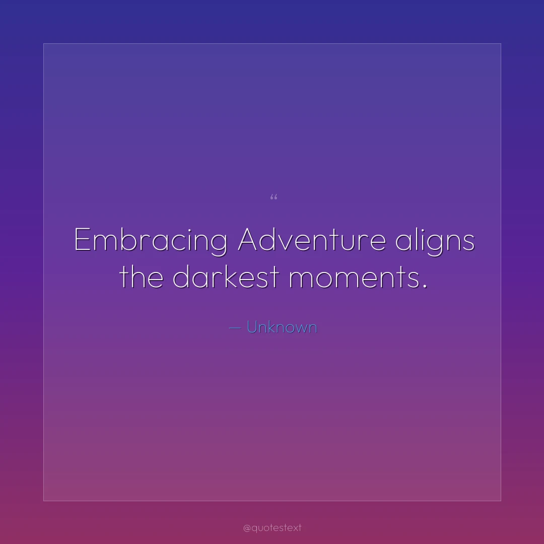 Embracing Adventure aligns the darkest moments.