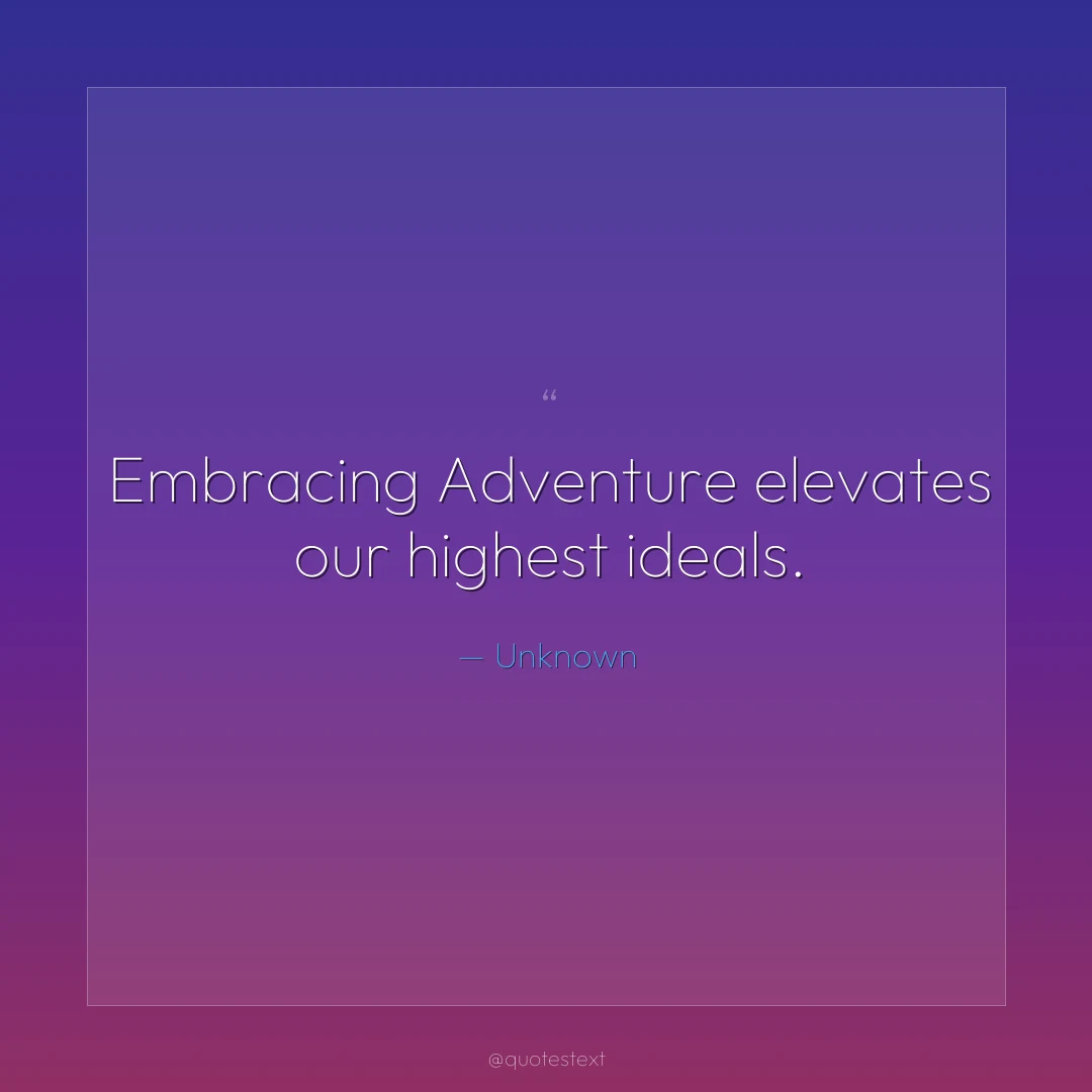 Embracing Adventure elevates our highest ideals.