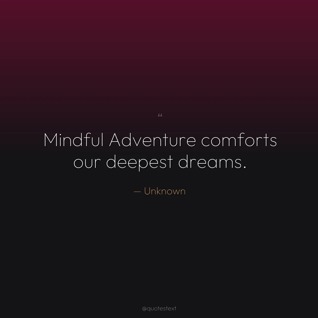 Mindful Adventure comforts our deepest dreams.