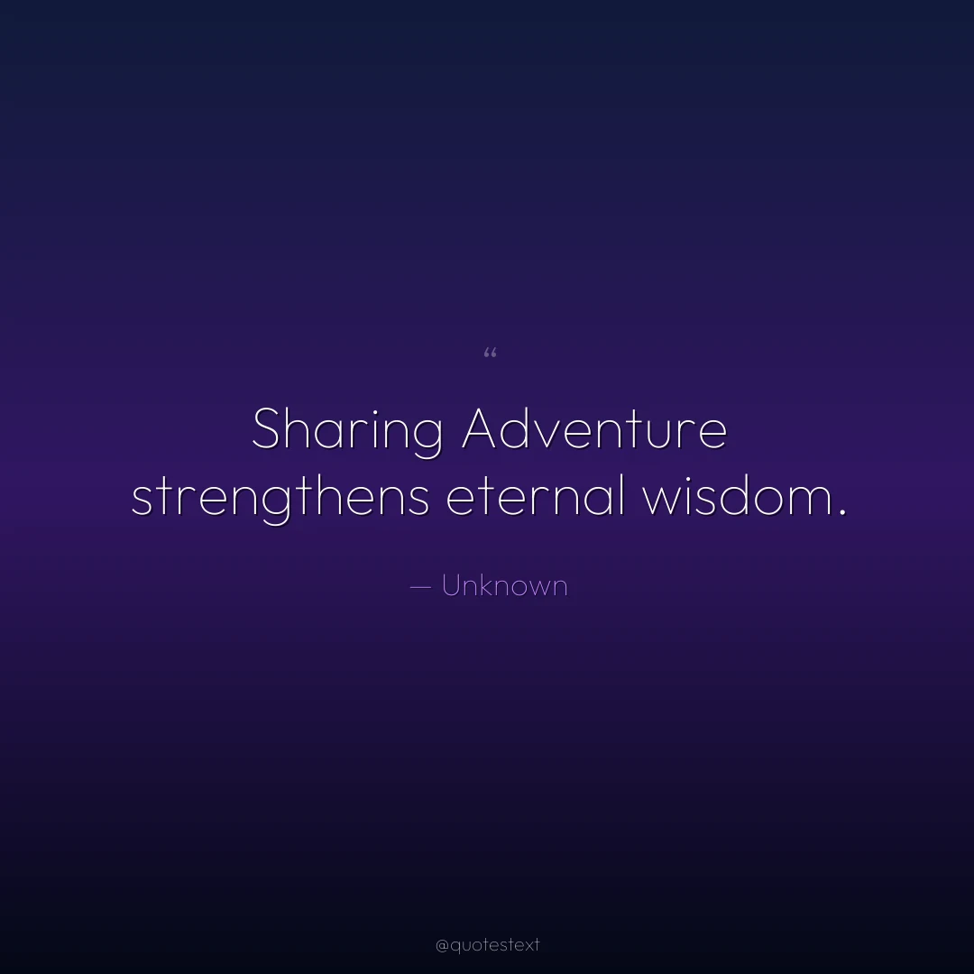 Sharing Adventure strengthens eternal wisdom.