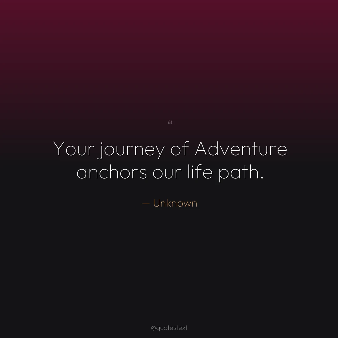 Your journey of Adventure anchors our life path.