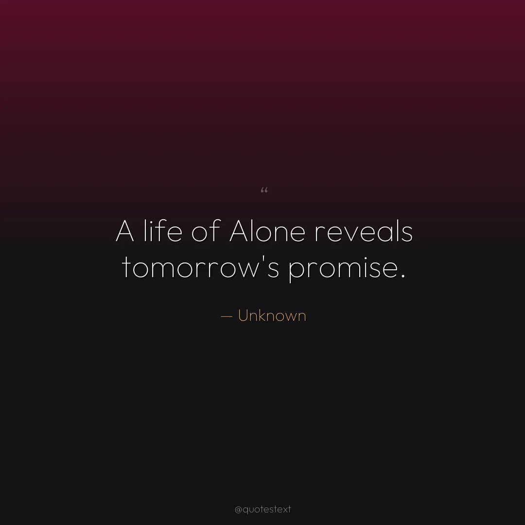 A life of Alone reveals tomorrow's promise.