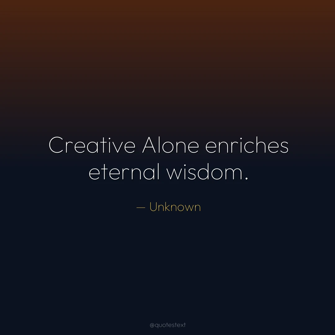 Creative Alone enriches eternal wisdom.