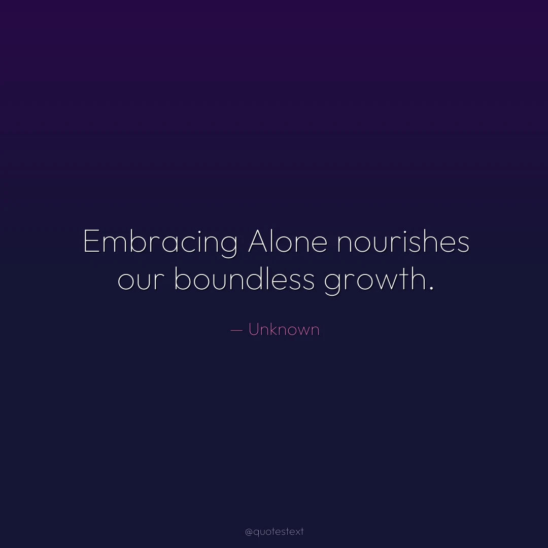 Embracing Alone nourishes our boundless growth.