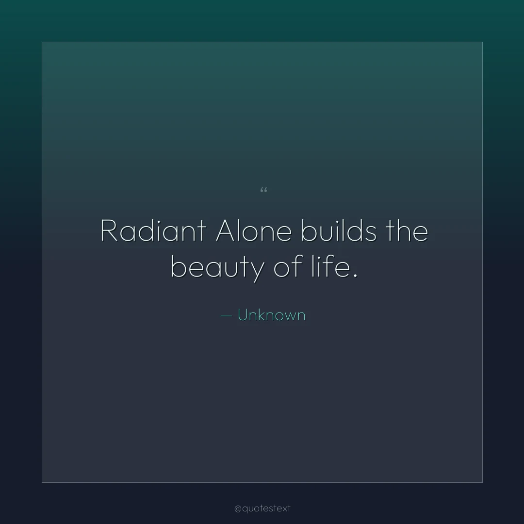 Radiant Alone builds the beauty of life.