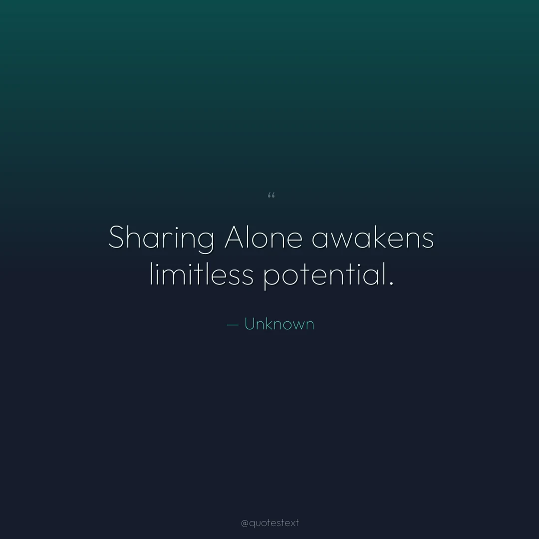 Sharing Alone awakens limitless potential.
